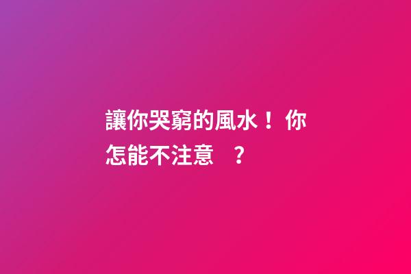 讓你哭窮的風水！你怎能不注意？